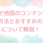 vpnで他国のコンテンツを見る方法とおすすめのVPNについて解説！